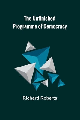 The Unfinished Programme of Democracy by Roberts, Richard