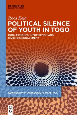 Political Silence of Youth in Togo: Mobile Phones, Information and Civic (Dis)Engagement by Keja, Roos