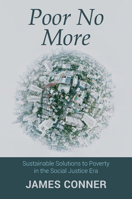Poor No More: Sustainable Solutions to Poverty in the Social Justice Era by Conner, James