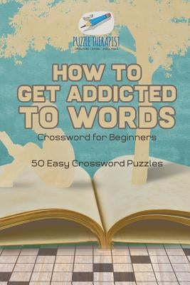 How to Get Addicted to Words Crossword for Beginners 50 Easy Crossword Puzzles by Puzzle Therapist