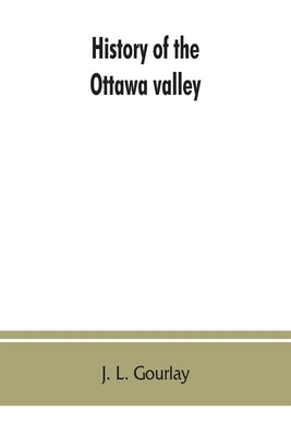 History of the Ottawa valley by L. Gourlay, J.