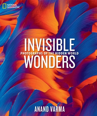 National Geographic Invisible Wonders: Photographs of the Hidden World by Varma, Anand