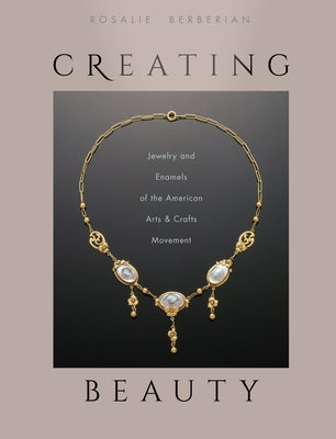 Creating Beauty: Jewelry and Enamels of the American Arts & Crafts Movement by Berberian, Rosalie