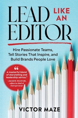 Lead Like an Editor: Hire Passionate Teams, Tell Stories That Inspire, and Build Brands People Love by Maze, Victor