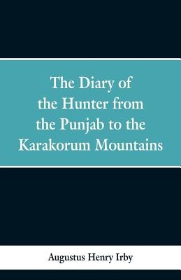 The diary of a hunter from the Punjab to the Karakorum mountains by Henry Irby, Augustus