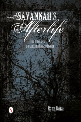 Savannah's Afterlife: True Tales of a Paranormal Investigator: True Tales of a Paranormal Investigator by Dunn, Ryan
