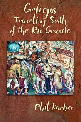 Gringos Traveling South of the Rio Grande by Karber, Phil