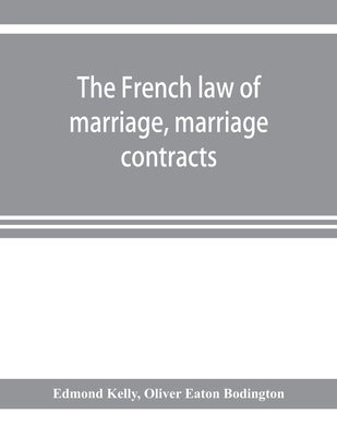 The French law of marriage, marriage contracts, and divorce, and the conflict of laws arising therefrom by Kelly, Edmond