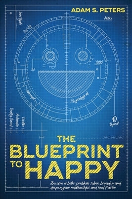 The Blueprint to Happy: Become a Better Problem Solver, Broaden and Deepen Your Relationships, and Heal Faster by Peters, Adam S.