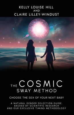 The Cosmic Sway Method - Choose the Sex of Your Next Baby: A natural gender selection guide, backed by scientific research and our exclusive timing me by Hill, Kelly Louise