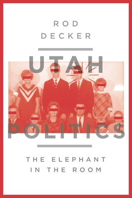 Utah Politics: The Elephant in the Room by Decker, Rod