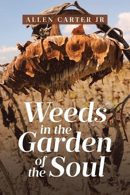 Weeds in the Garden of the Soul by Carter, Allen, Jr.
