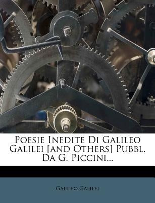 Poesie Inedite Di Galileo Galilei [and Others] Pubbl. Da G. Piccini... by Galilei, Galileo