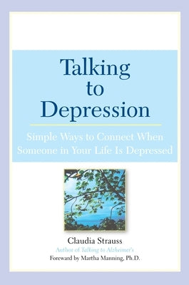 Talking to Depression: Simple Ways to Connect When Someone in Your Lifeis Depres: Simple Ways to Connect When Someone in Your Life Is Depressed by Strauss, Claudia J.