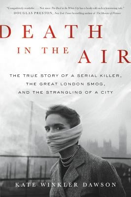 Death in the Air: The True Story of a Serial Killer, the Great London Smog, and the Strangling of a City by Dawson, Kate Winkler