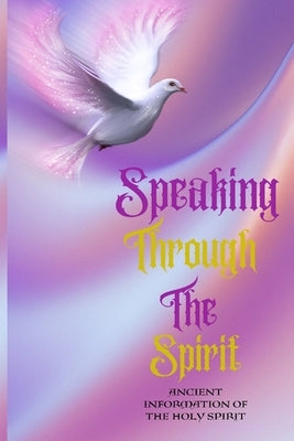 Speaking Through The Spirit - Ancient Information Of The Holy Spirit: Ancient Information Of The Holy Spirit by Blackstone, F. L.