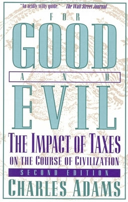 For Good and Evil: The Impact of Taxes on the Course of Civilization by Adams, Charles