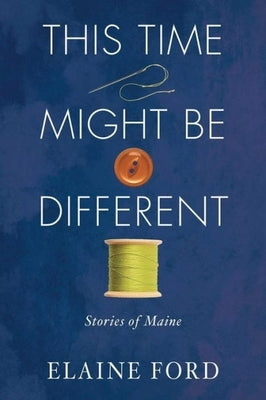 This Time Might Be Different: Stories of Maine by Ford, Elaine