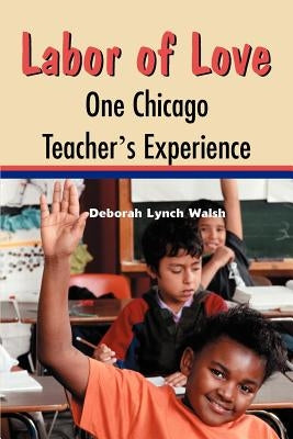Labor of Love: One Chicago Teacher's Experience by Walsh, Deborah Lynch