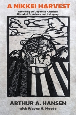 A Nikkei Harvest: Reviewing the Japanese American Historical Experience and Its Legacy by Hansen, Arthur A.