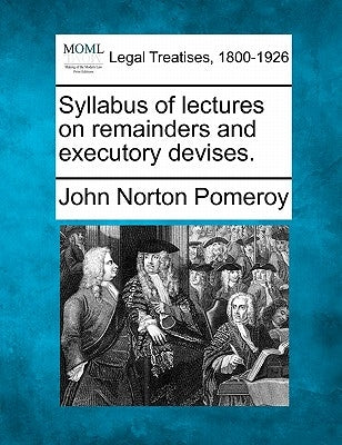 Syllabus of Lectures on Remainders and Executory Devises. by Pomeroy, John Norton