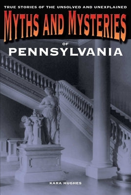 Myths and Mysteries of Pennsylvania by Hughes, Kara