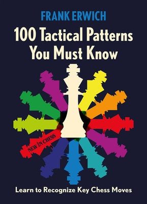 100 Tactical Patterns You Must Know: Learn to Recognize Key Chess Moves by Erwich, Frank