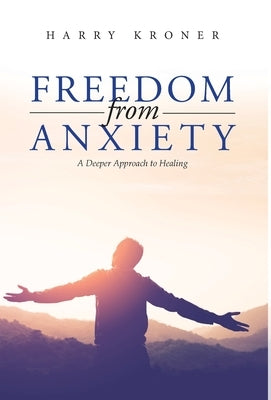 Freedom From Anxiety: A Deeper Approach to Healing by Harry Kroner