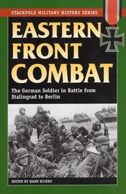 Eastern Front Combat: The German Soldier in Battle from Stalingrad to Berlin by Wijers, Hans