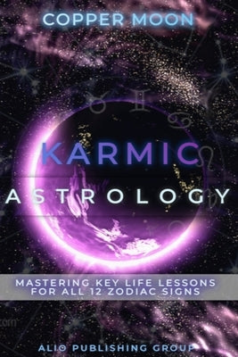 Karmic Astrology: Mastering Key Life Lessons for All 12 Zodiac Signs by Moon, Copper