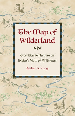 The Map of Wilderland: Ecocritical Reflections on Tolkien's Myth of Wilderness by Lehning