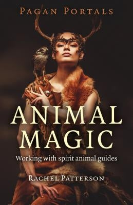 Pagan Portals - Animal Magic: Working with Spirit Animal Guides by Patterson, Rachel