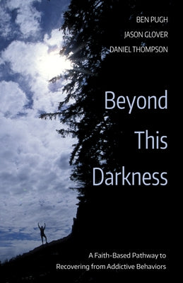 Beyond This Darkness: A Faith-Based Pathway to Recovering from Addictive Behaviors by Pugh, Ben