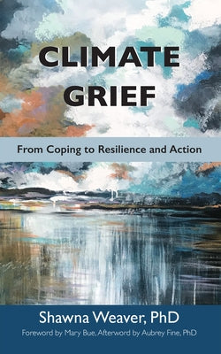 Climate Grief: From Coping to Resilience and Action by Weaver, Shawna