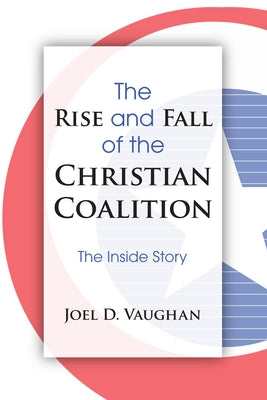 The Rise and Fall of the Christian Coalition: The Inside Story by Vaughan, Joel D.