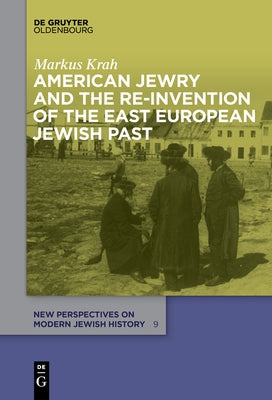 American Jewry and the Re-Invention of the East European Jewish Past by Krah, Markus