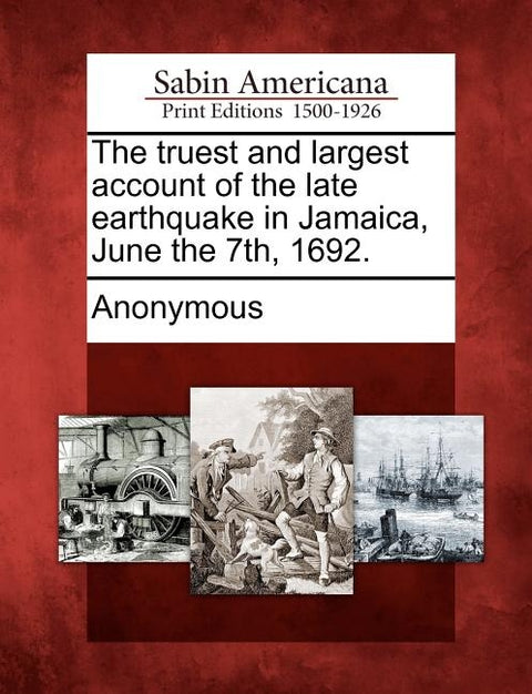 The Truest and Largest Account of the Late Earthquake in Jamaica, June the 7th, 1692. by Anonymous