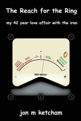 The Reach for the Ring: my 42 year love affair with the iron by Ketcham, Jon M.