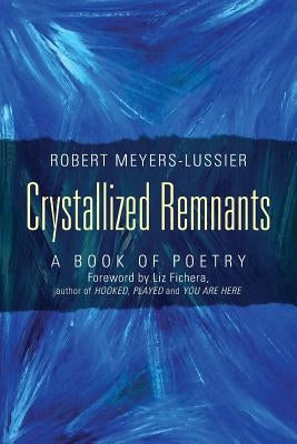 Crystallized Remnants: A Book of Poetry by Meyers Lussier, Robert