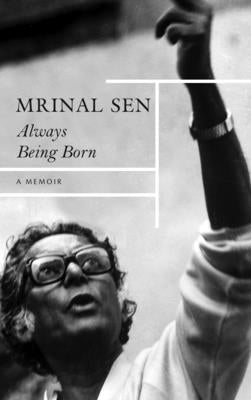 Always Being Born: A Memoir by Sen, Mrinal