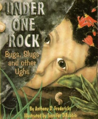 Under One Rock: Bugs, Slugs & Other Ughs by Fredericks, Anthony D.