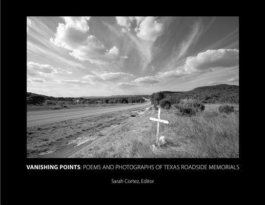 Vanishing Points: Poems and Photographs of Texas Roadside Memorials by Cortez, Sarah