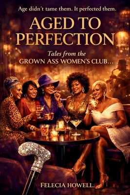 AGED TO PERFECTION Tales From The Grown Ass Women's Club by Howell, Felecia