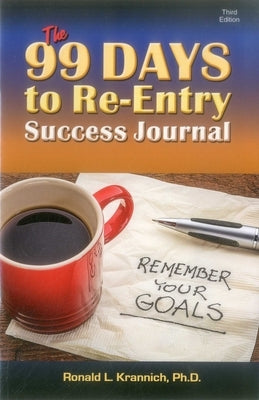 The 99 Days to Re-Entry Success Journal: Your Weekly Planning and Implementation Tool for Staying Out for Good! by Krannich, Ronald L.