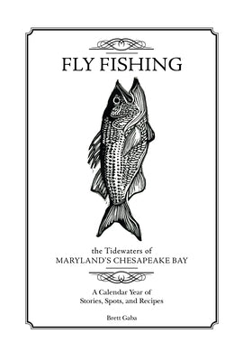 Fly Fishing the Tidewaters of Maryland's Chesapeake Bay: A Calendar Year of Stories, Spots, and Recipes by Gaba, Brett