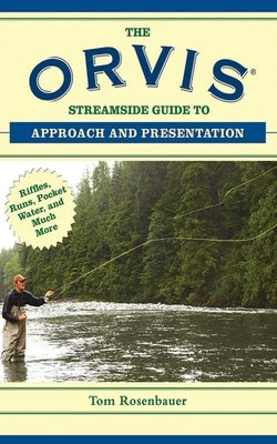 The Orvis Streamside Guide to Approach and Presentation: Riffles, Runs, Pocket Water, and Much More by Rosenbauer, Tom