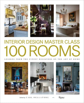Interior Design Master Class: 100 Rooms: Lessons from the Finest Designers on the Art of Home by Dellatore, Carl