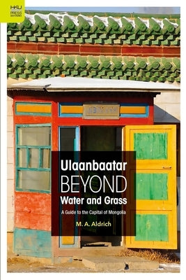 Ulaanbaatar Beyond Water and Grass: A Guide to the Capital of Mongolia by Aldrich, M. A.