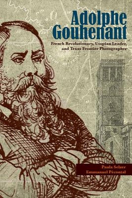 Adolphe Gouhenant, 3: French Revolutionary, Utopian Leader, and Texas Frontier Photographer by Selzer, Paula