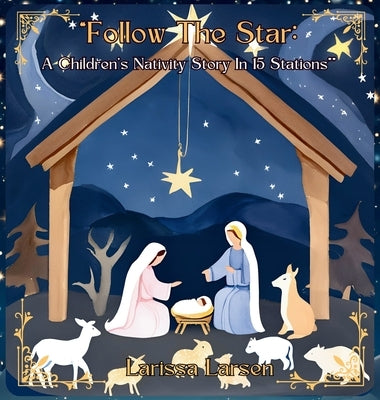 Follow The Star: A Children's Nativity Story In 15 Stations by Larsen, Larissa